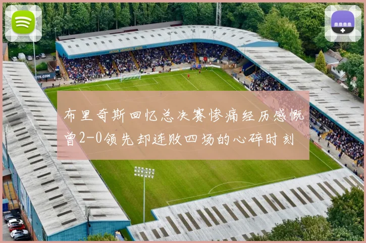 布里奇斯回忆总决赛惨痛经历感慨曾2-0领先却连败四场的心碎时刻