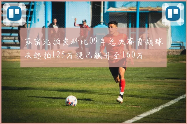 苏富比拍卖科比09年总决赛首战球衣起拍125万现已飙升至160万