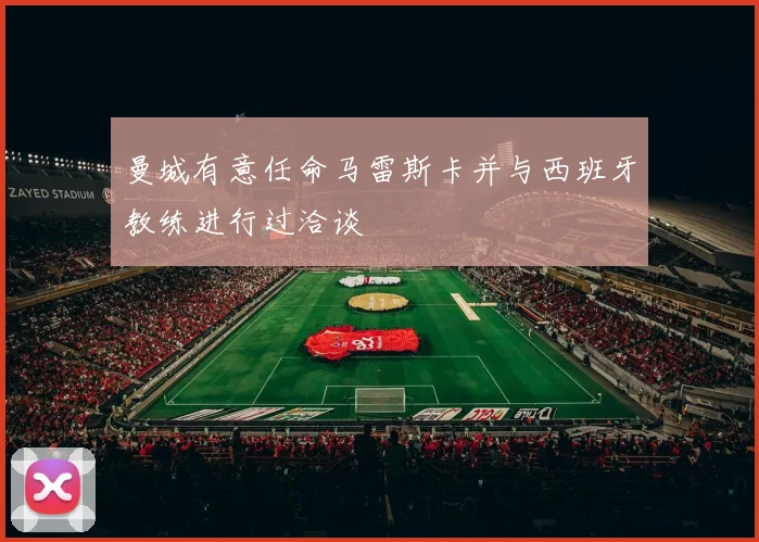 曼城有意任命马雷斯卡并与西班牙教练进行过洽谈