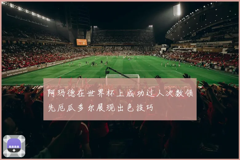 阿玛德在世界杯上成功过人次数领先厄瓜多尔展现出色技巧