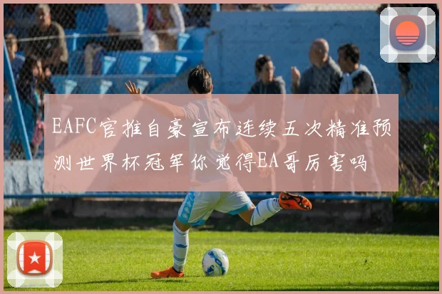 EAFC官推自豪宣布连续五次精准预测世界杯冠军你觉得EA哥厉害吗