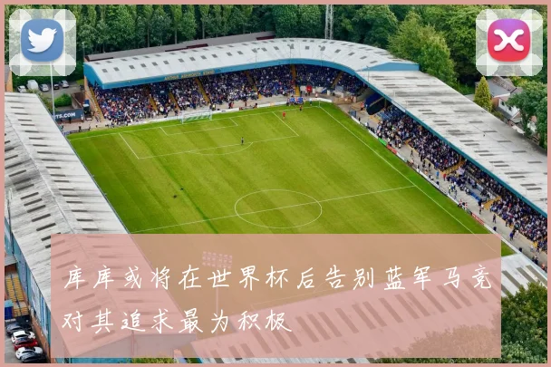 库库或将在世界杯后告别蓝军马竞对其追求最为积极