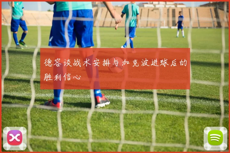 德容谈战术安排与加克波进球后的胜利信心