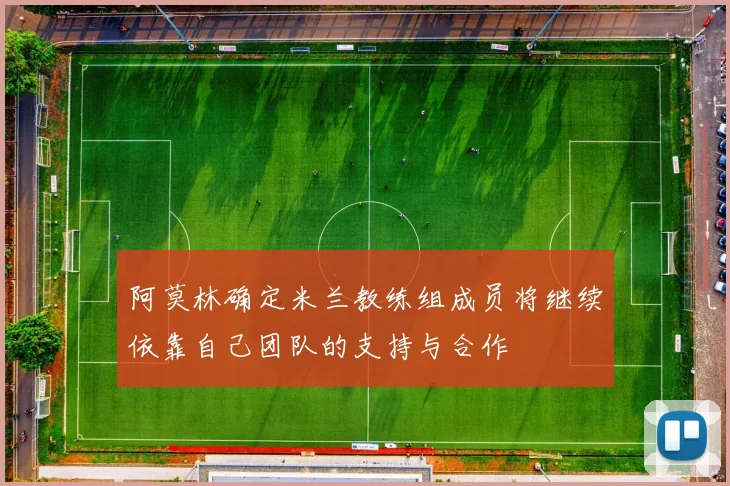 阿莫林确定米兰教练组成员将继续依靠自己团队的支持与合作