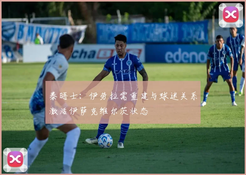 泰晤士：伊劳拉需重建与球迷关系激活伊萨克维尔茨状态