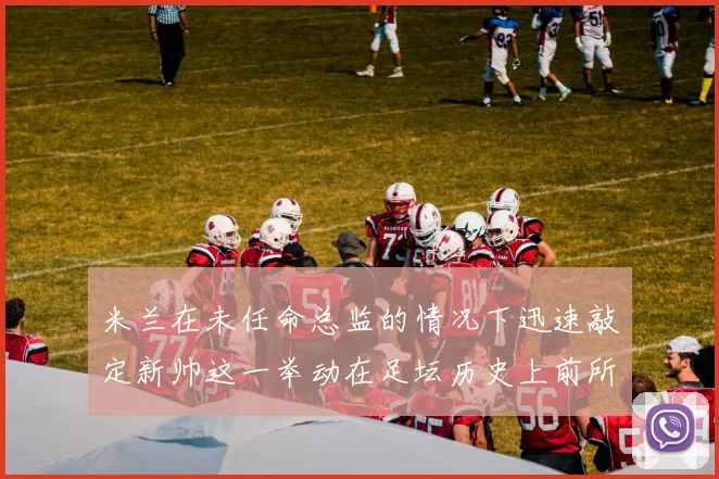 米兰在未任命总监的情况下迅速敲定新帅这一举动在足坛历史上前所未有