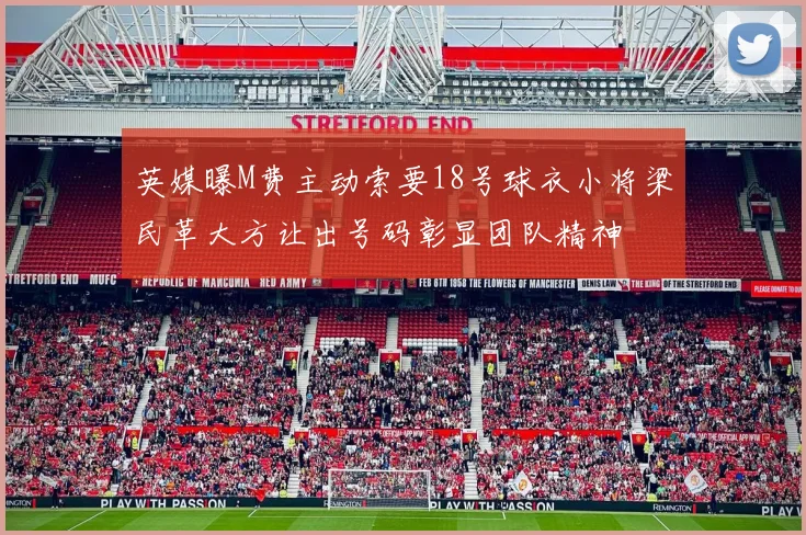 英媒曝M费主动索要18号球衣小将梁民革大方让出号码彰显团队精神